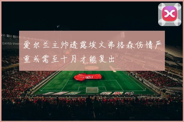 爱尔兰主帅透露埃文弗格森伤情严重或需至十月才能复出