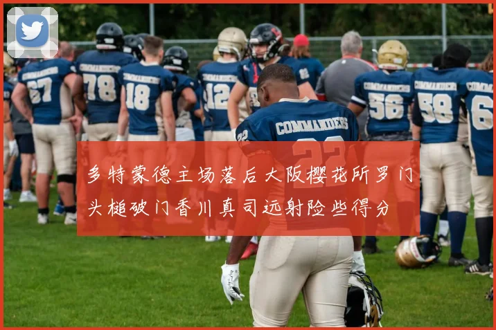 多特蒙德主场落后大阪樱花所罗门头槌破门香川真司远射险些得分