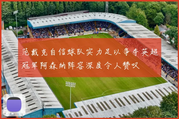 范戴克自信球队实力足以争夺英超冠军阿森纳阵容深度令人赞叹